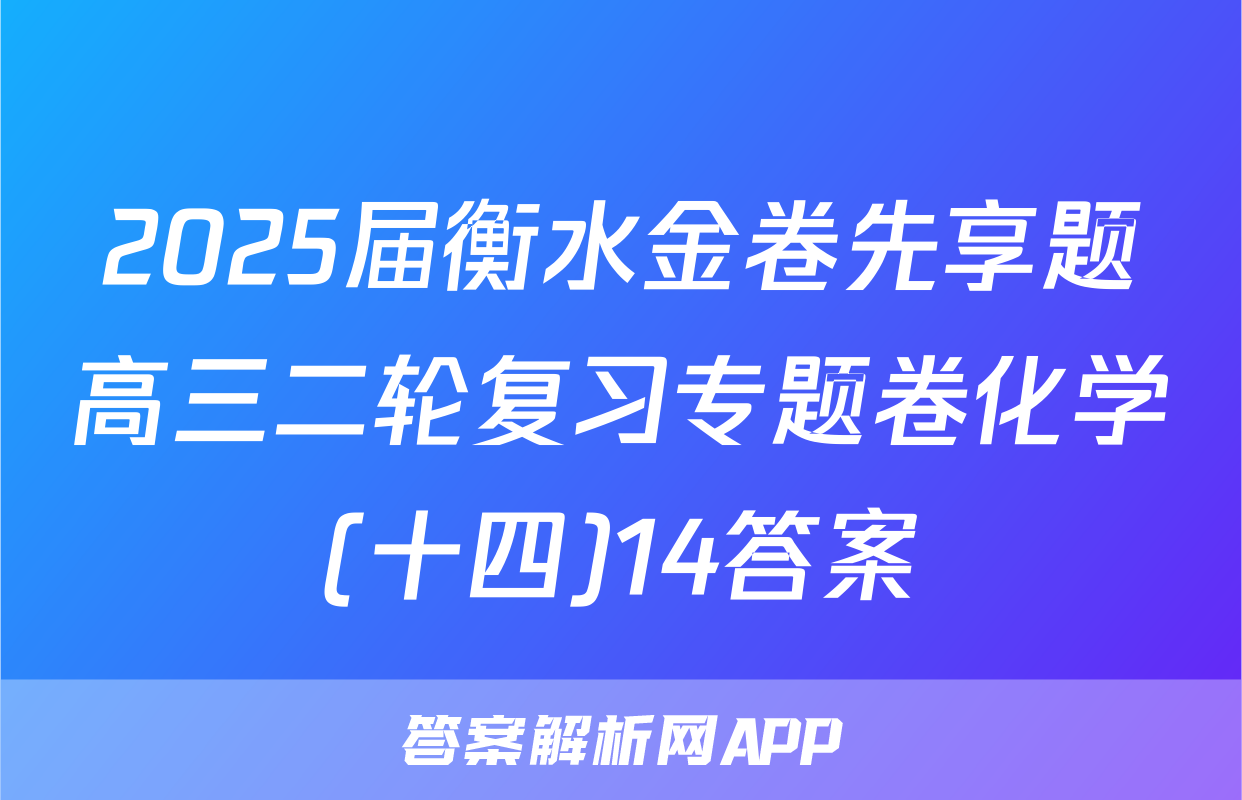 2025届衡水金卷先享题高三二轮复习专题卷化学(十四)14答案