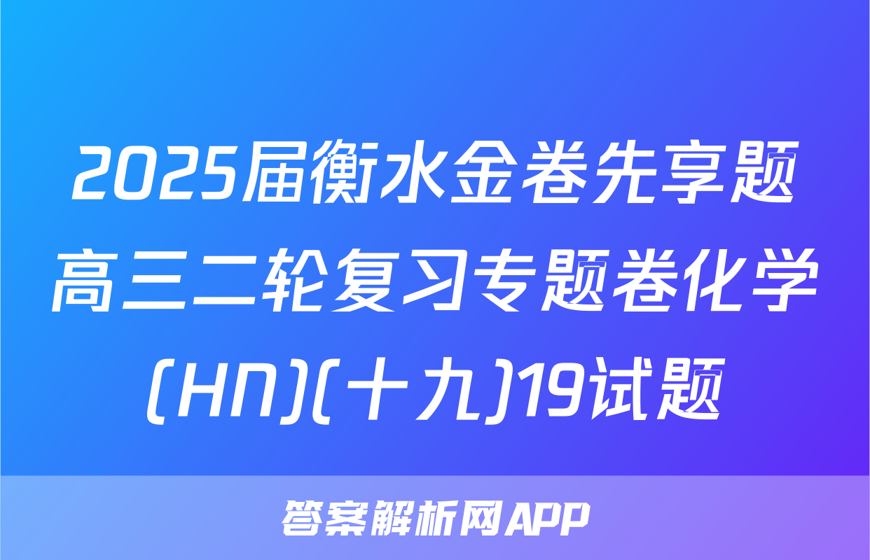 2025届衡水金卷先享题高三二轮复习专题卷化学(HN)(十九)19试题