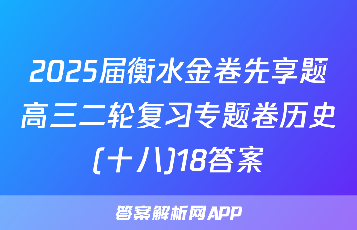 2025届衡水金卷先享题高三二轮复习专题卷历史(十八)18答案