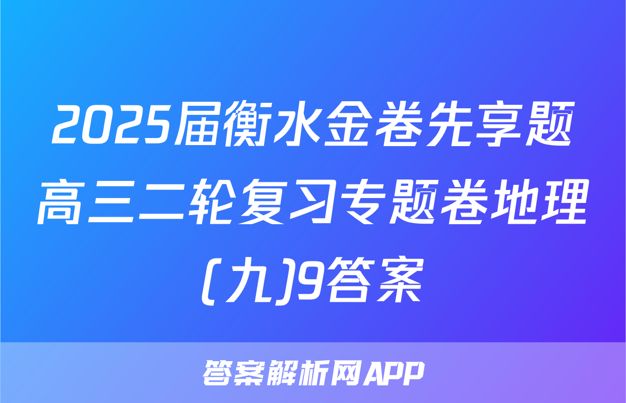 2025届衡水金卷先享题高三二轮复习专题卷地理(九)9答案