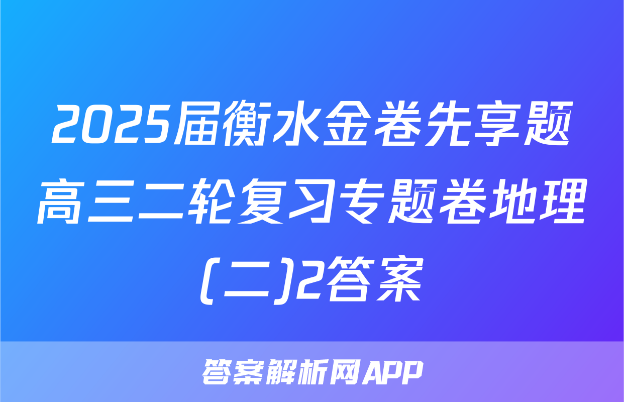 2025届衡水金卷先享题高三二轮复习专题卷地理(二)2答案
