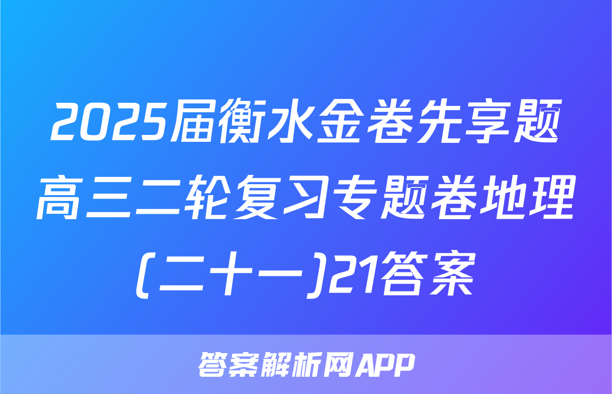 2025届衡水金卷先享题高三二轮复习专题卷地理(二十一)21答案