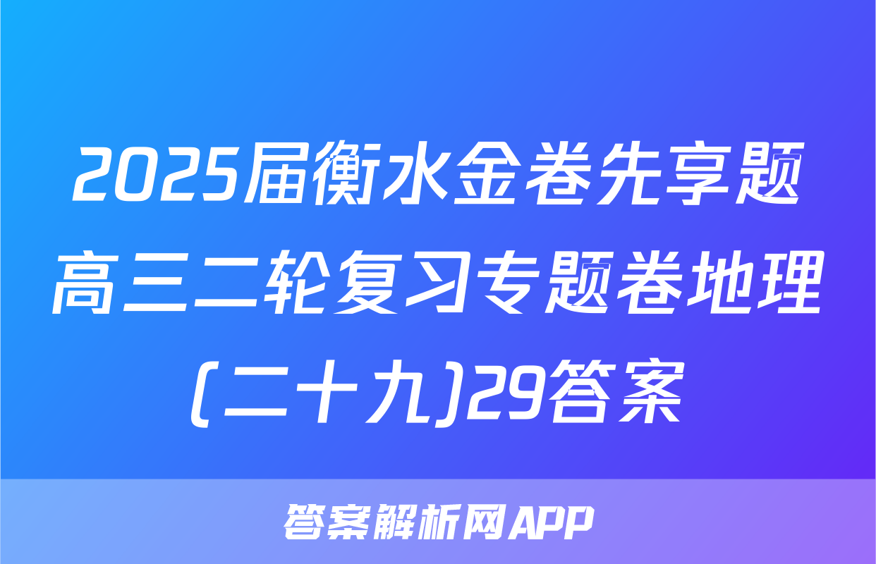 2025届衡水金卷先享题高三二轮复习专题卷地理(二十九)29答案