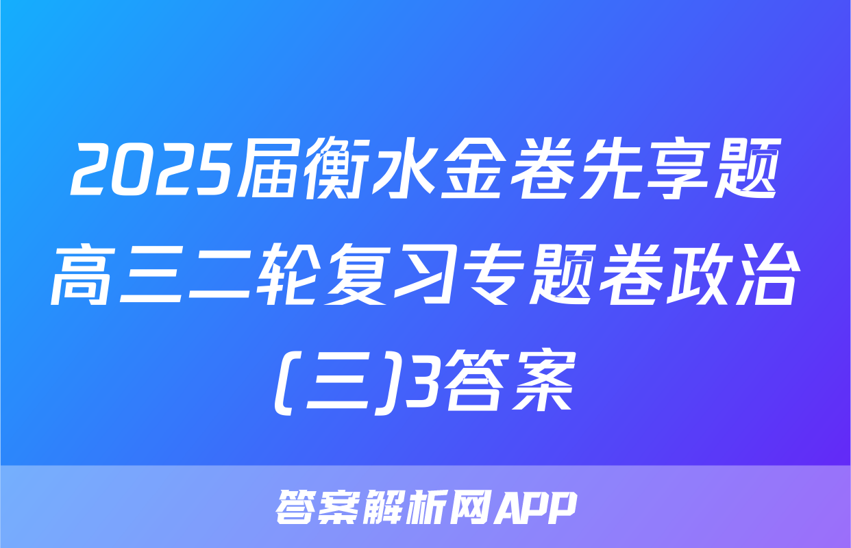 2025届衡水金卷先享题高三二轮复习专题卷政治(三)3答案