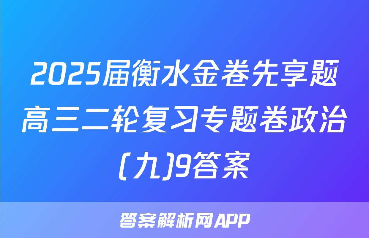 2025届衡水金卷先享题高三二轮复习专题卷政治(九)9答案