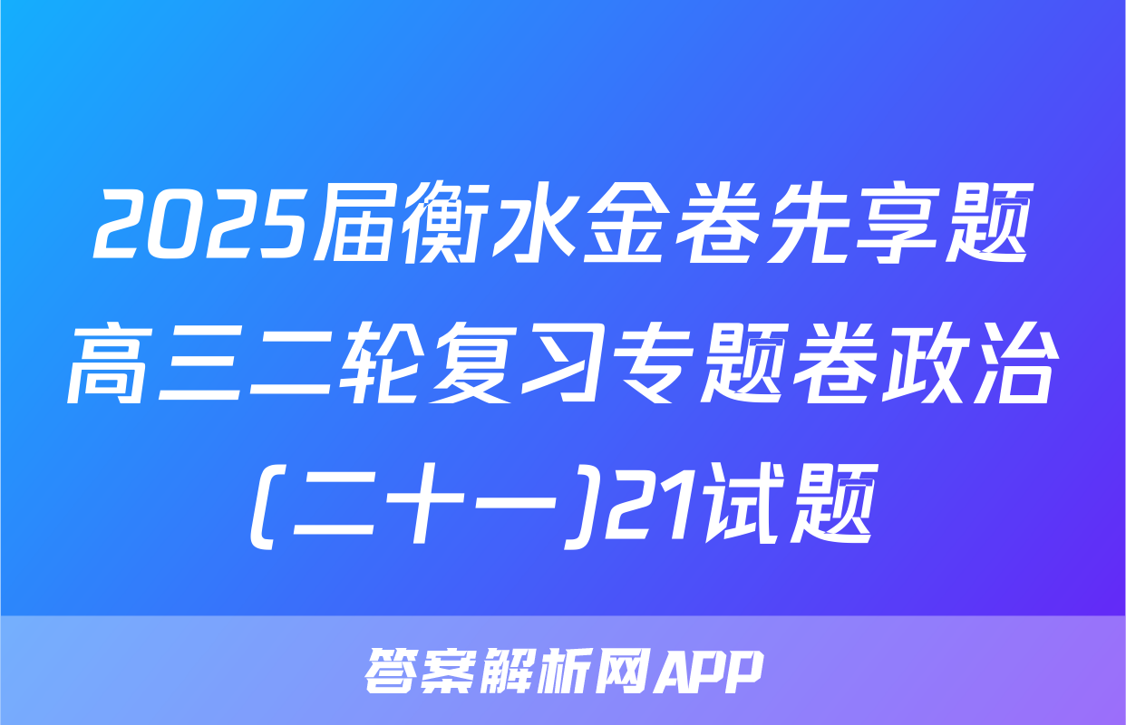 2025届衡水金卷先享题高三二轮复习专题卷政治(二十一)21试题