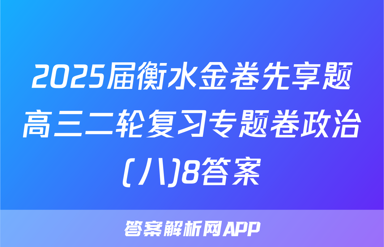 2025届衡水金卷先享题高三二轮复习专题卷政治(八)8答案