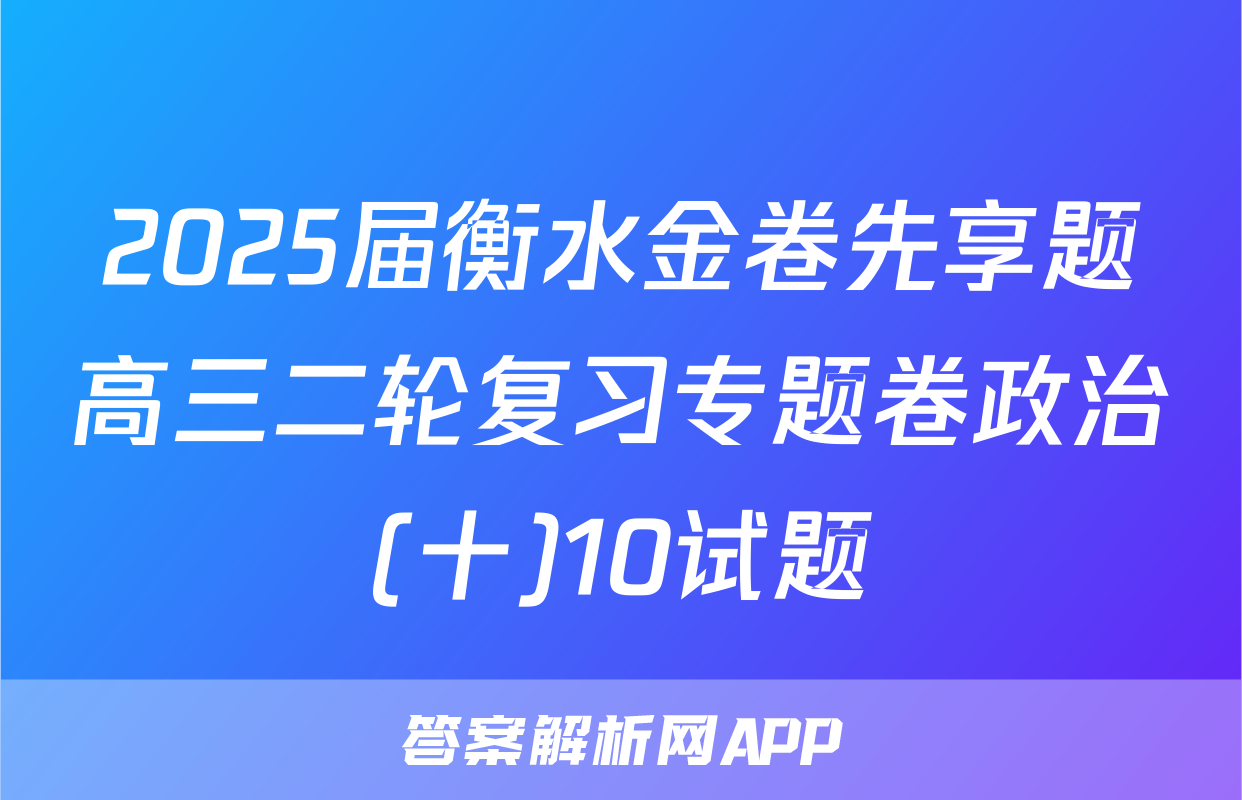 2025届衡水金卷先享题高三二轮复习专题卷政治(十)10试题