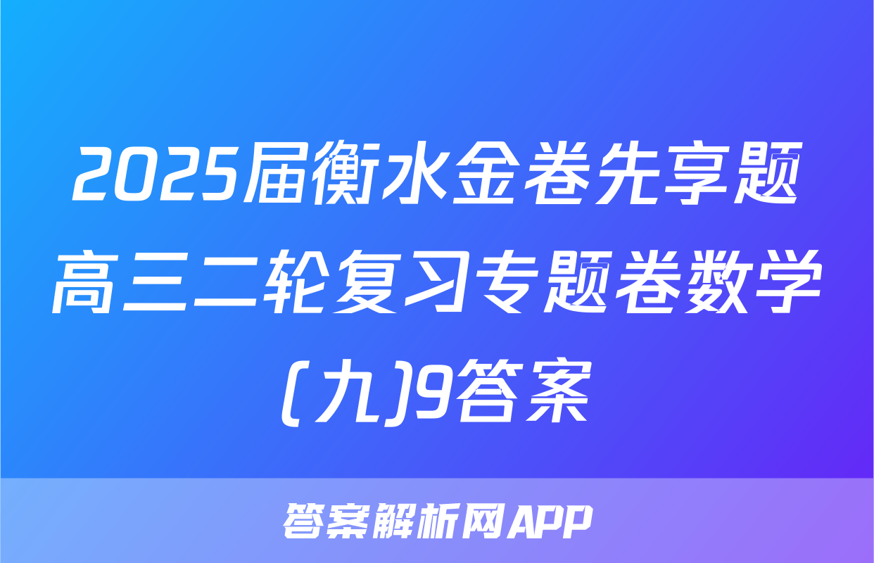 2025届衡水金卷先享题高三二轮复习专题卷数学(九)9答案