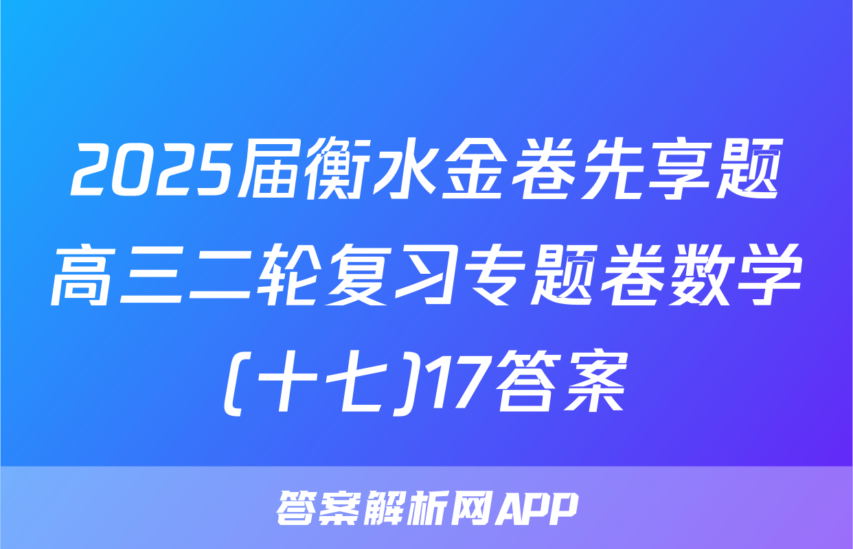 2025届衡水金卷先享题高三二轮复习专题卷数学(十七)17答案