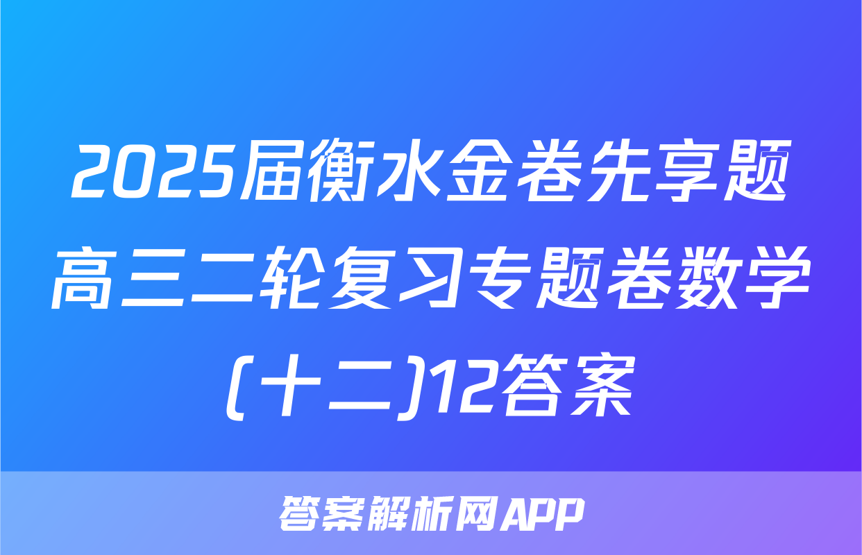 2025届衡水金卷先享题高三二轮复习专题卷数学(十二)12答案