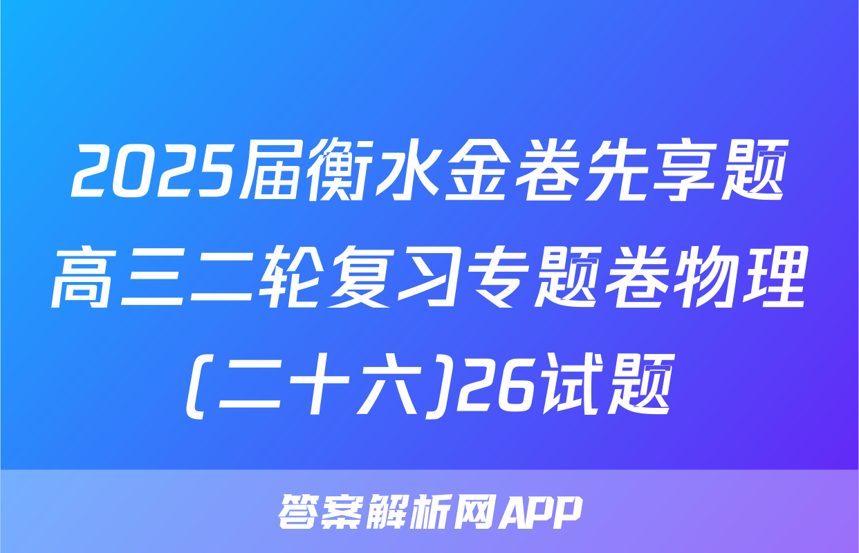 2025届衡水金卷先享题高三二轮复习专题卷物理(二十六)26试题