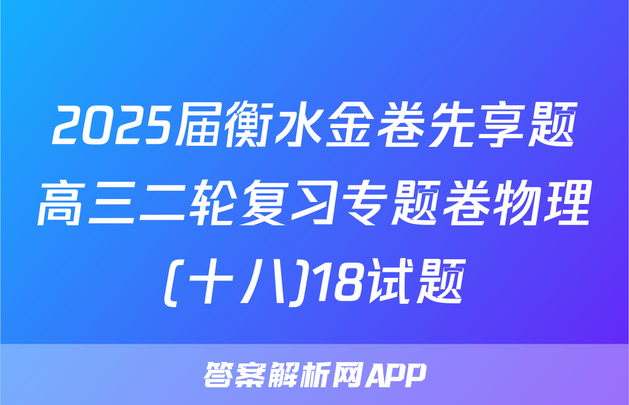 2025届衡水金卷先享题高三二轮复习专题卷物理(十八)18试题
