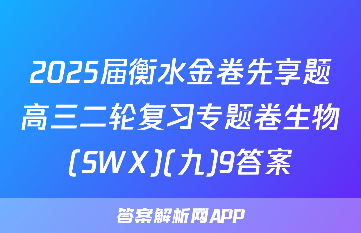 2025届衡水金卷先享题高三二轮复习专题卷生物(SWX)(九)9答案