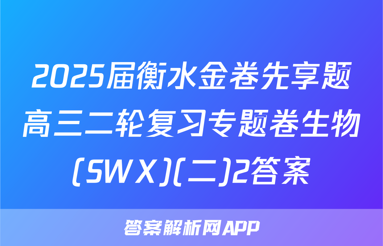 2025届衡水金卷先享题高三二轮复习专题卷生物(SWX)(二)2答案