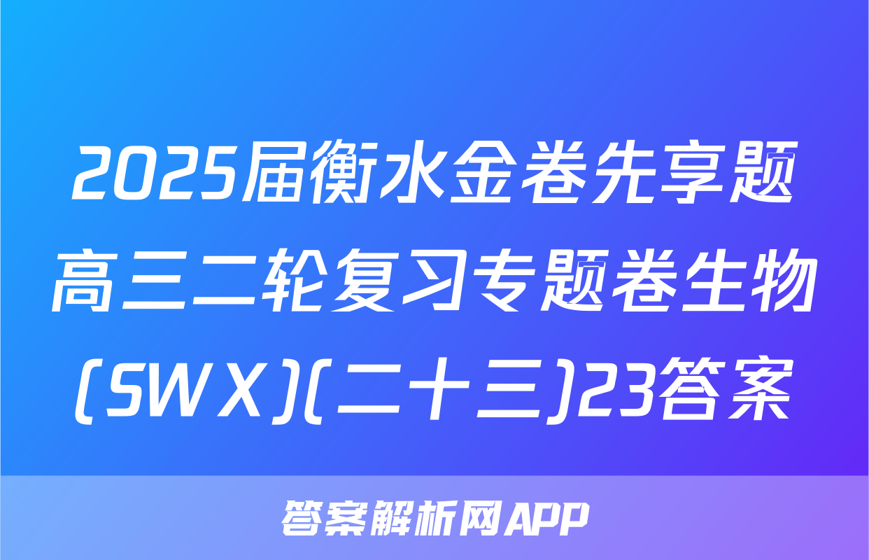 2025届衡水金卷先享题高三二轮复习专题卷生物(SWX)(二十三)23答案