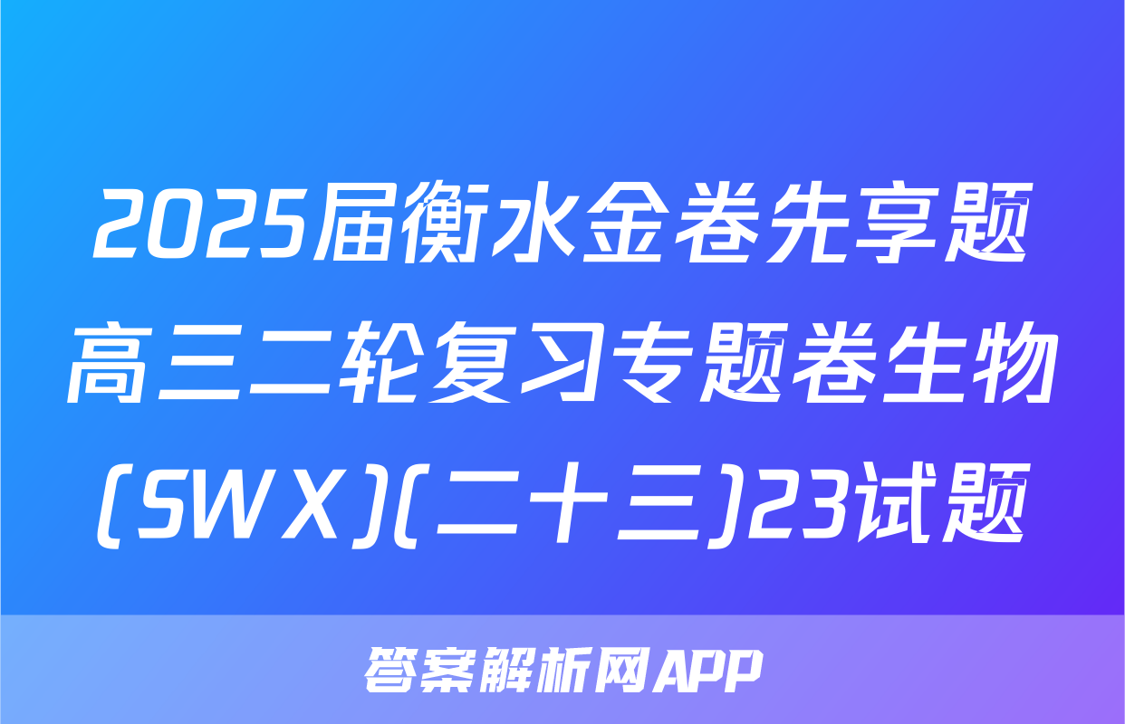 2025届衡水金卷先享题高三二轮复习专题卷生物(SWX)(二十三)23试题