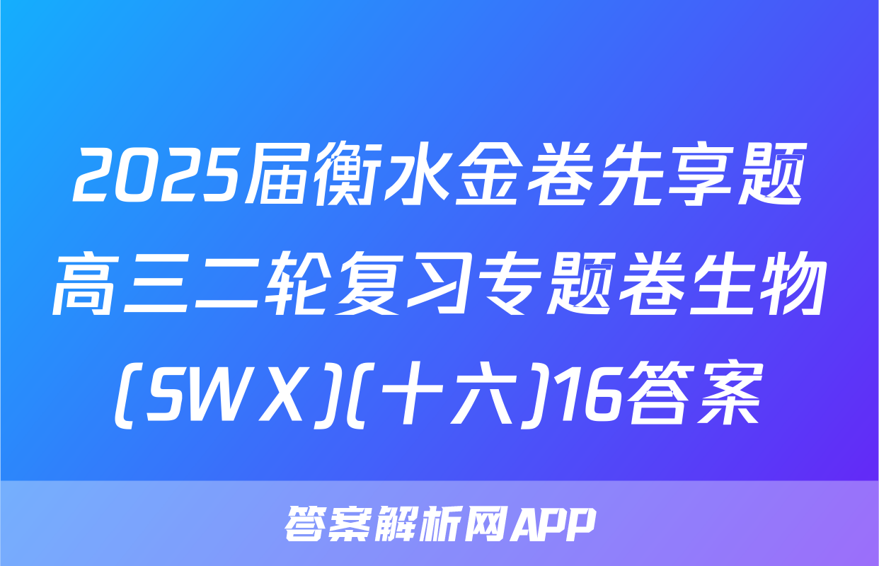 2025届衡水金卷先享题高三二轮复习专题卷生物(SWX)(十六)16答案
