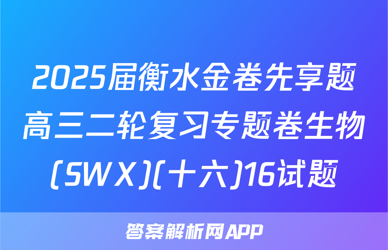 2025届衡水金卷先享题高三二轮复习专题卷生物(SWX)(十六)16试题