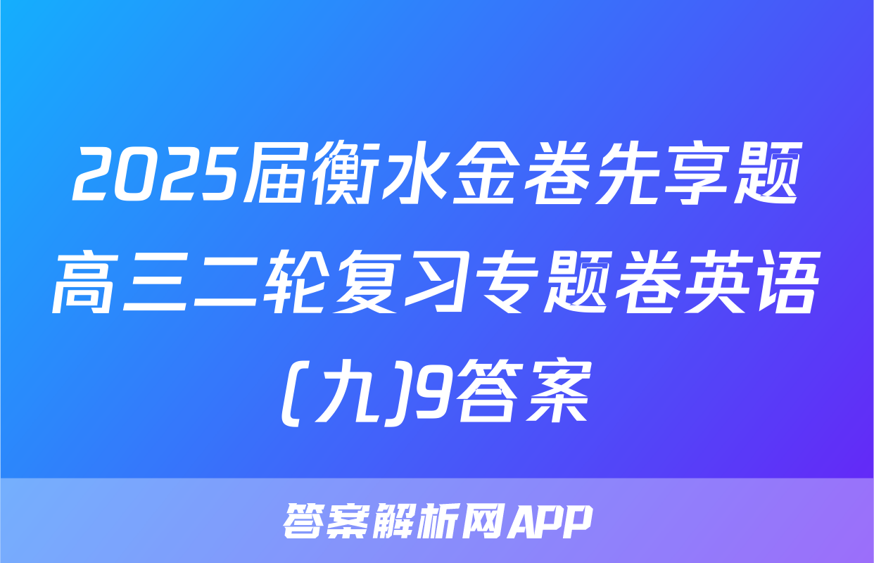 2025届衡水金卷先享题高三二轮复习专题卷英语(九)9答案