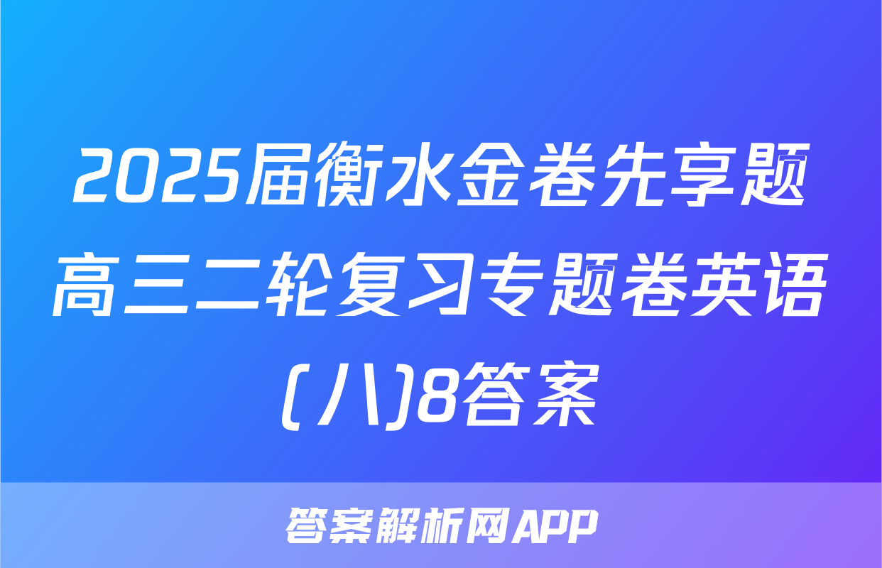 2025届衡水金卷先享题高三二轮复习专题卷英语(八)8答案