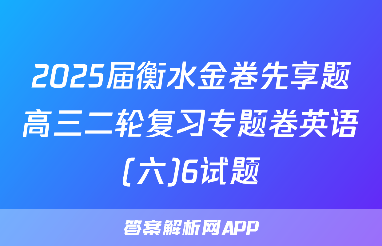 2025届衡水金卷先享题高三二轮复习专题卷英语(六)6试题