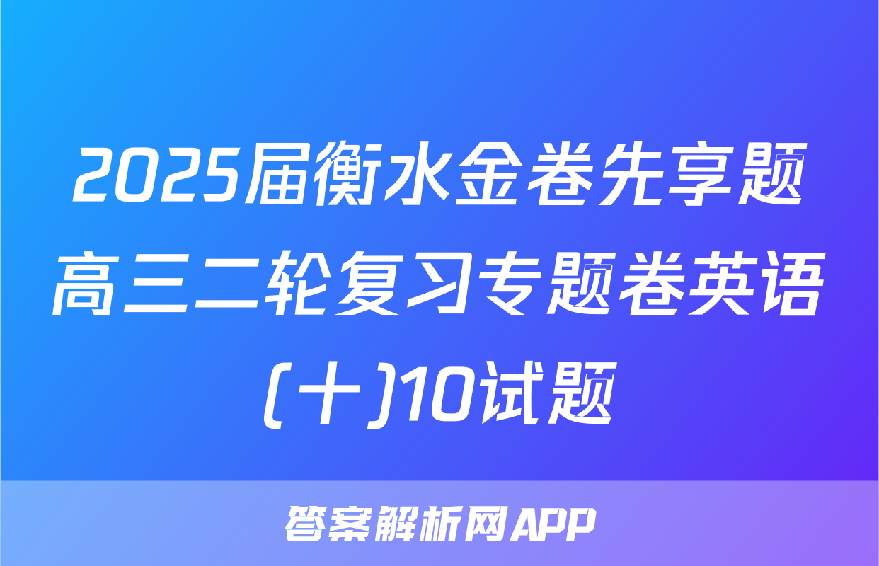 2025届衡水金卷先享题高三二轮复习专题卷英语(十)10试题
