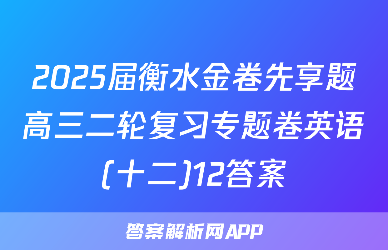 2025届衡水金卷先享题高三二轮复习专题卷英语(十二)12答案
