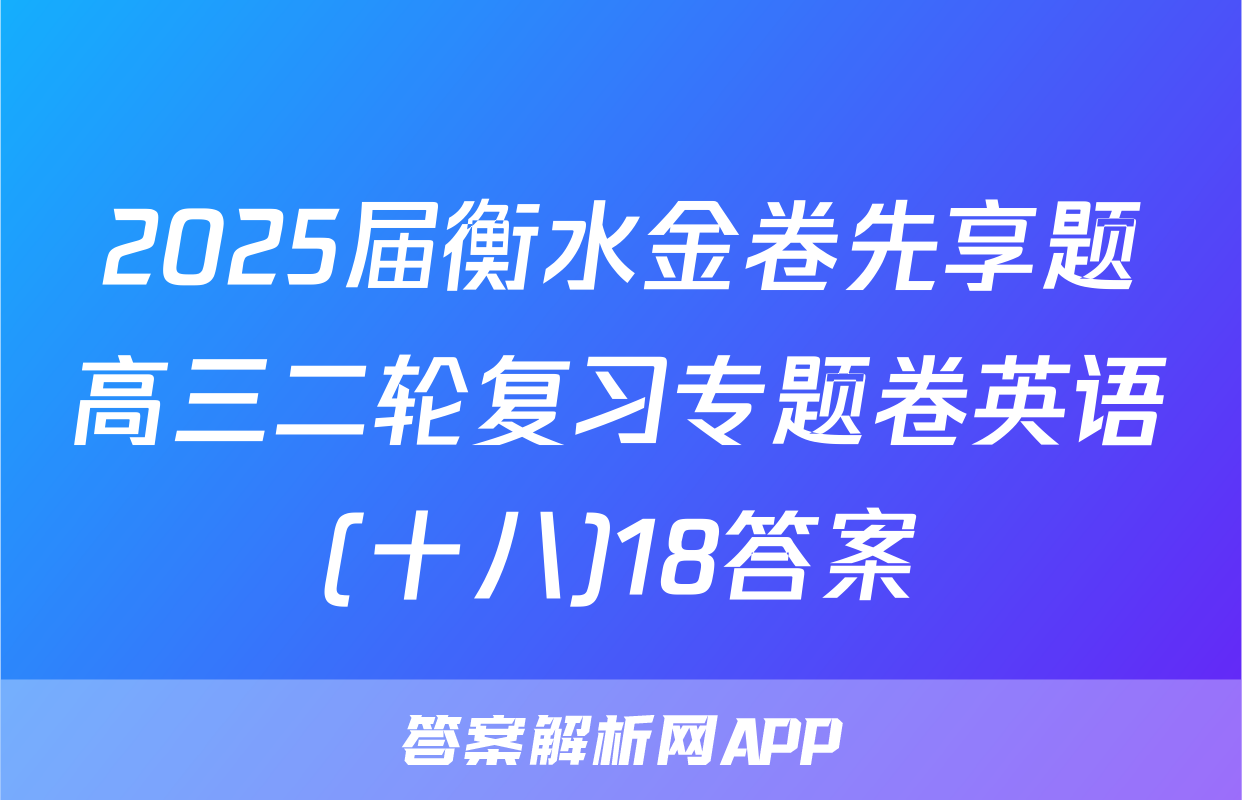 2025届衡水金卷先享题高三二轮复习专题卷英语(十八)18答案