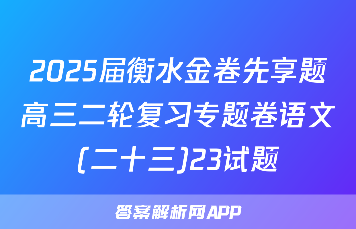 2025届衡水金卷先享题高三二轮复习专题卷语文(二十三)23试题
