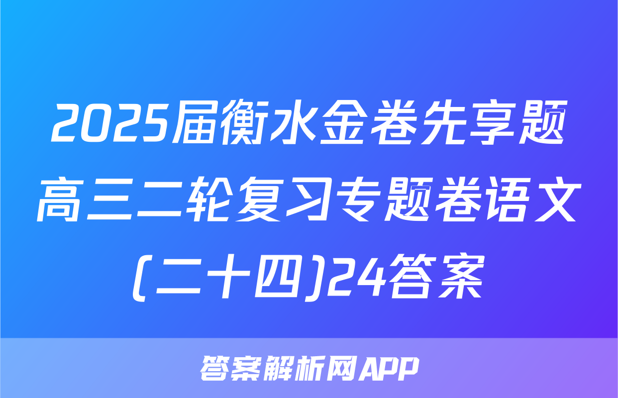 2025届衡水金卷先享题高三二轮复习专题卷语文(二十四)24答案