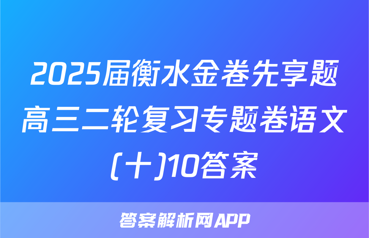 2025届衡水金卷先享题高三二轮复习专题卷语文(十)10答案