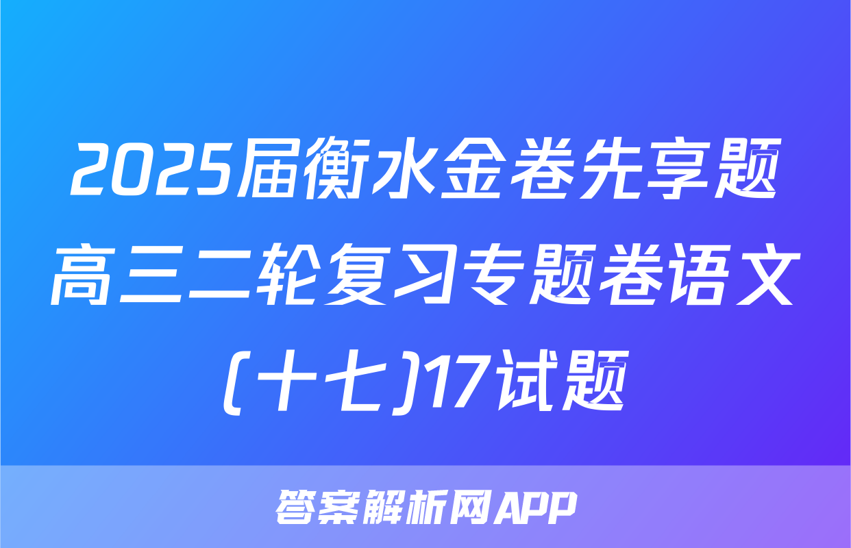 2025届衡水金卷先享题高三二轮复习专题卷语文(十七)17试题