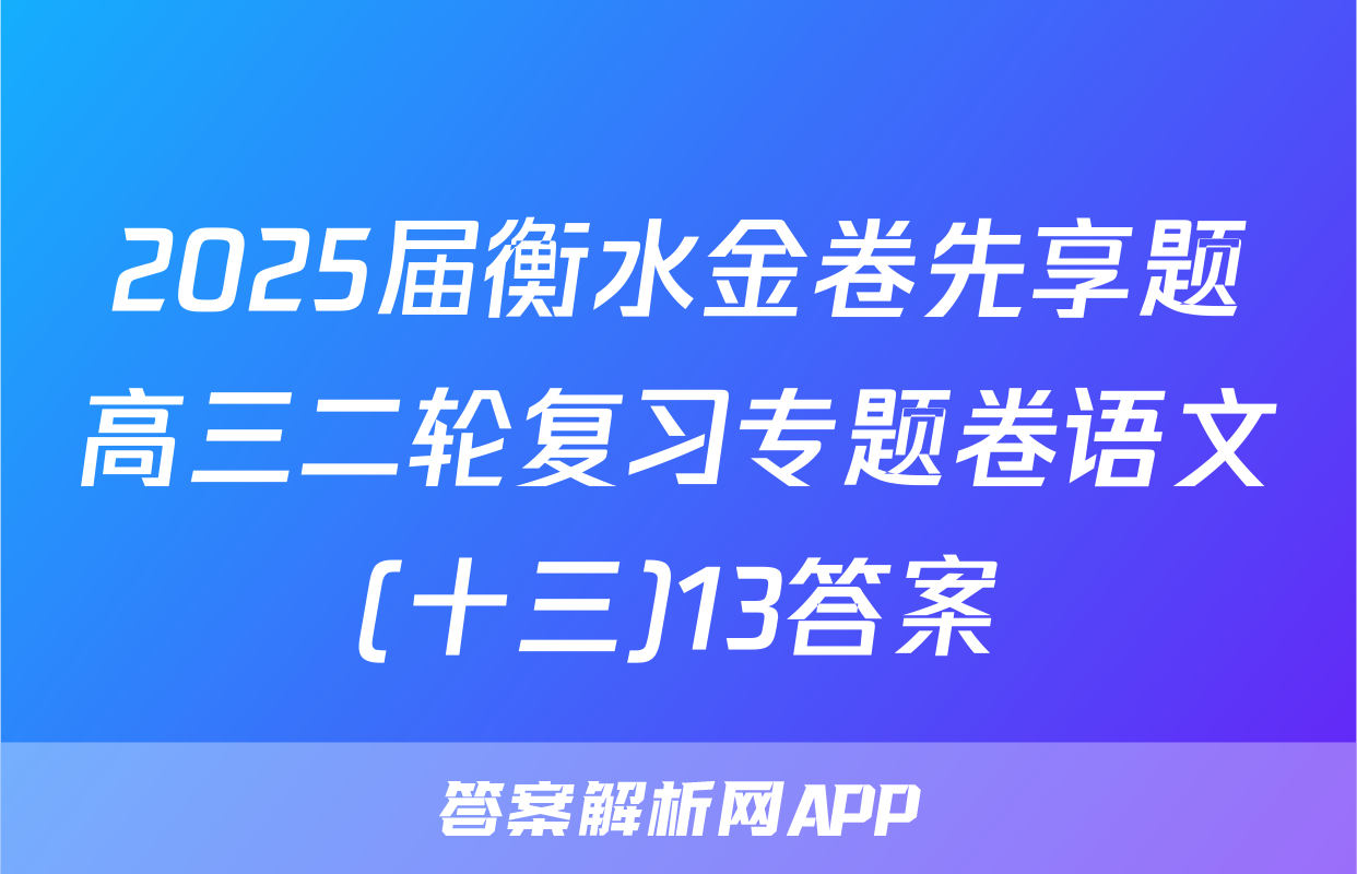 2025届衡水金卷先享题高三二轮复习专题卷语文(十三)13答案
