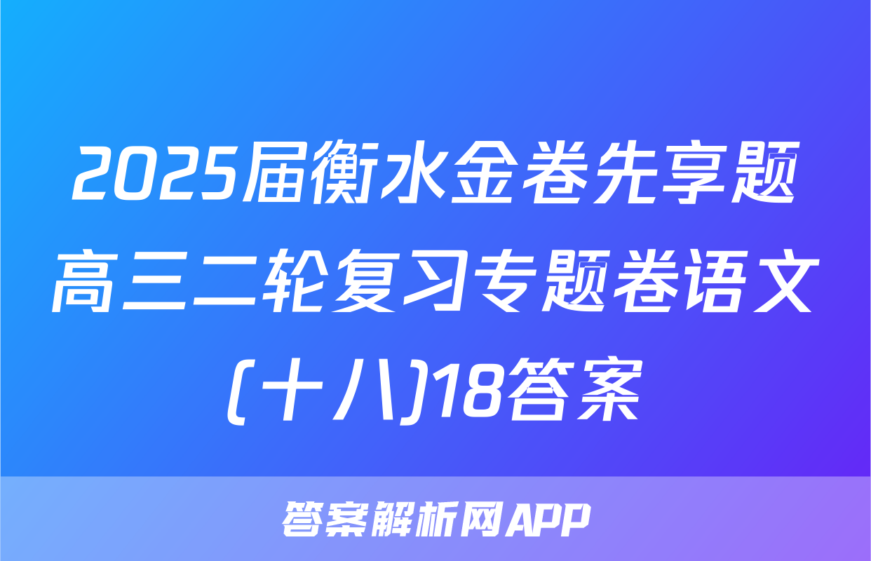 2025届衡水金卷先享题高三二轮复习专题卷语文(十八)18答案