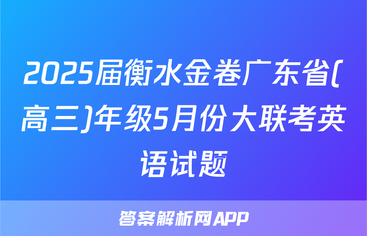 2025届衡水金卷广东省(高三)年级5月份大联考英语试题