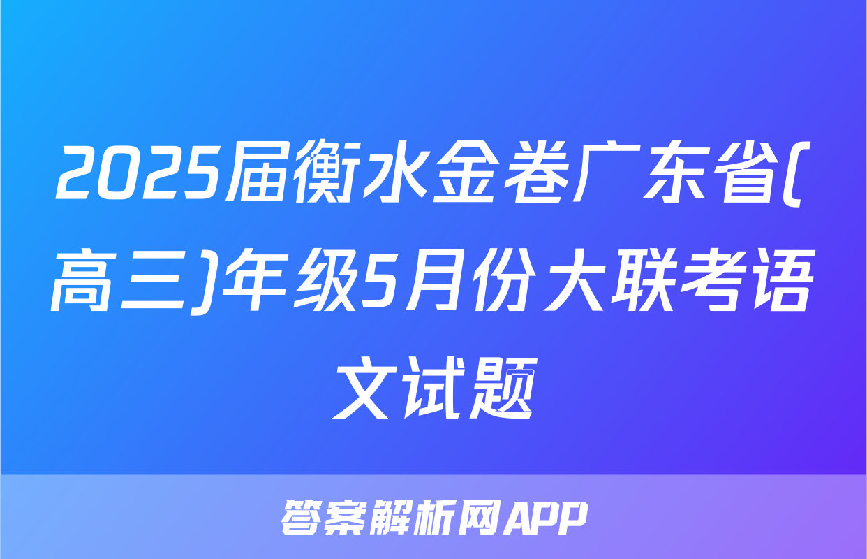 2025届衡水金卷广东省(高三)年级5月份大联考语文试题