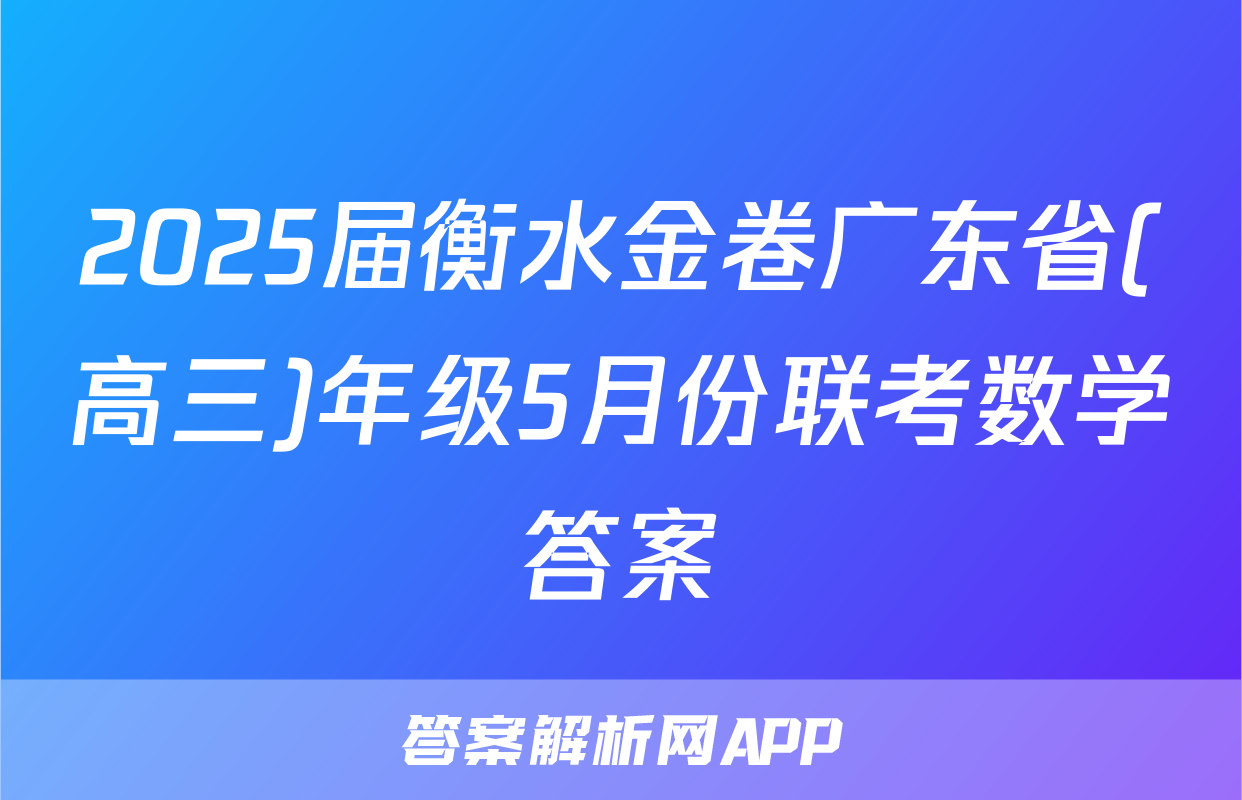 2025届衡水金卷广东省(高三)年级5月份联考数学答案