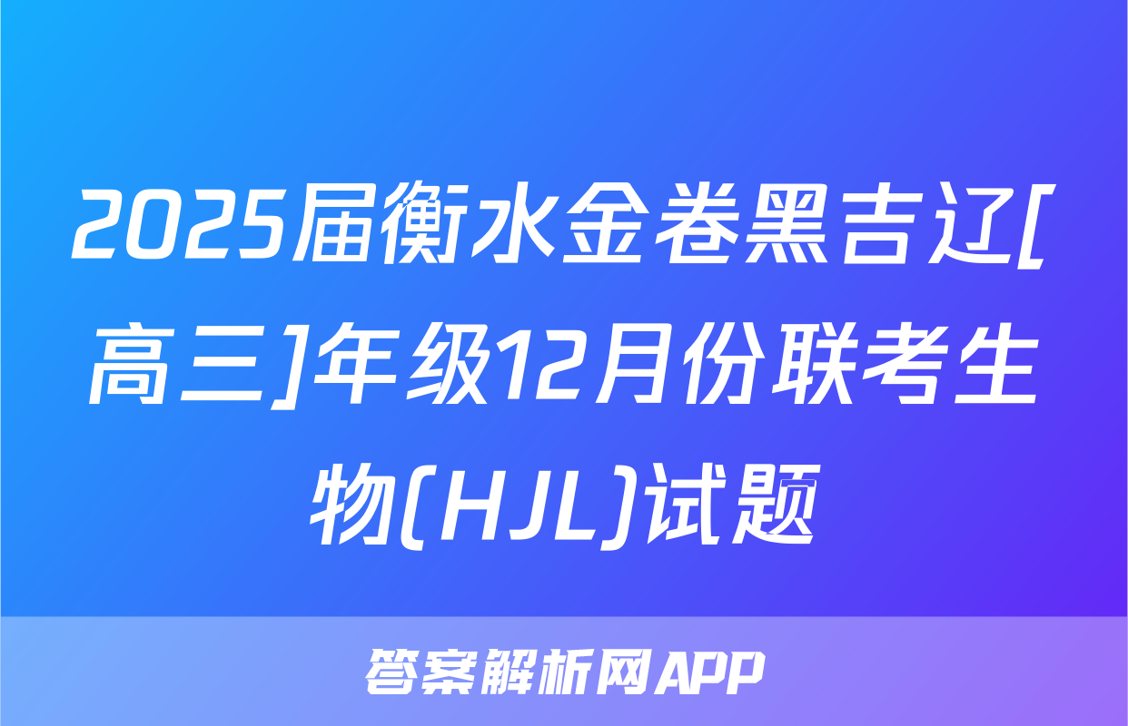 2025届衡水金卷黑吉辽[高三]年级12月份联考生物(HJL)试题