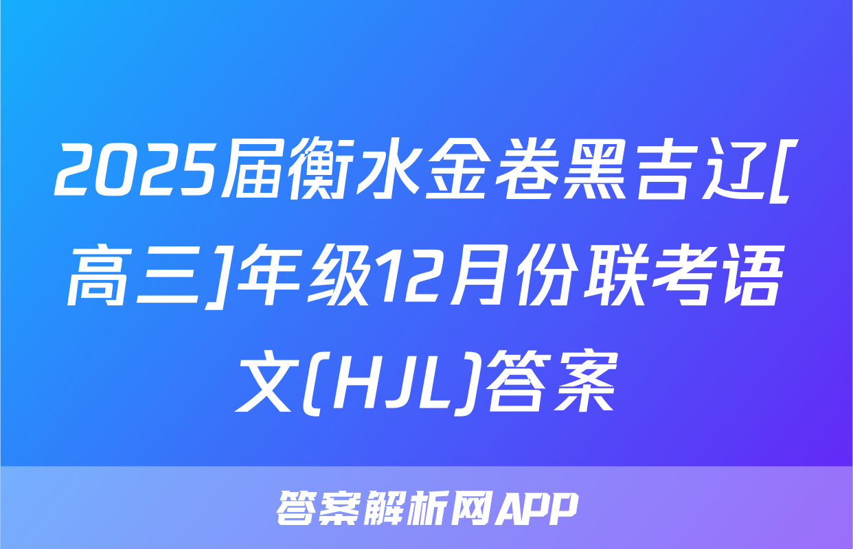 2025届衡水金卷黑吉辽[高三]年级12月份联考语文(HJL)答案