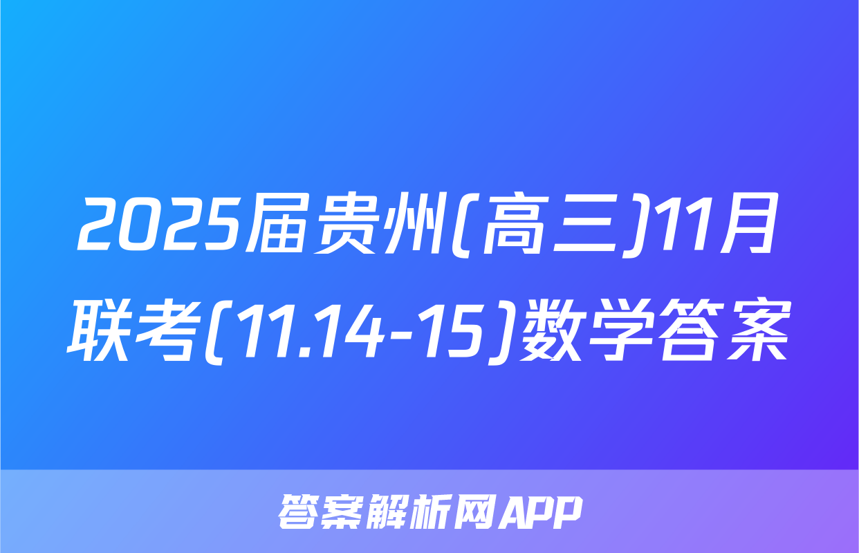 2025届贵州(高三)11月联考(11.14-15)数学答案