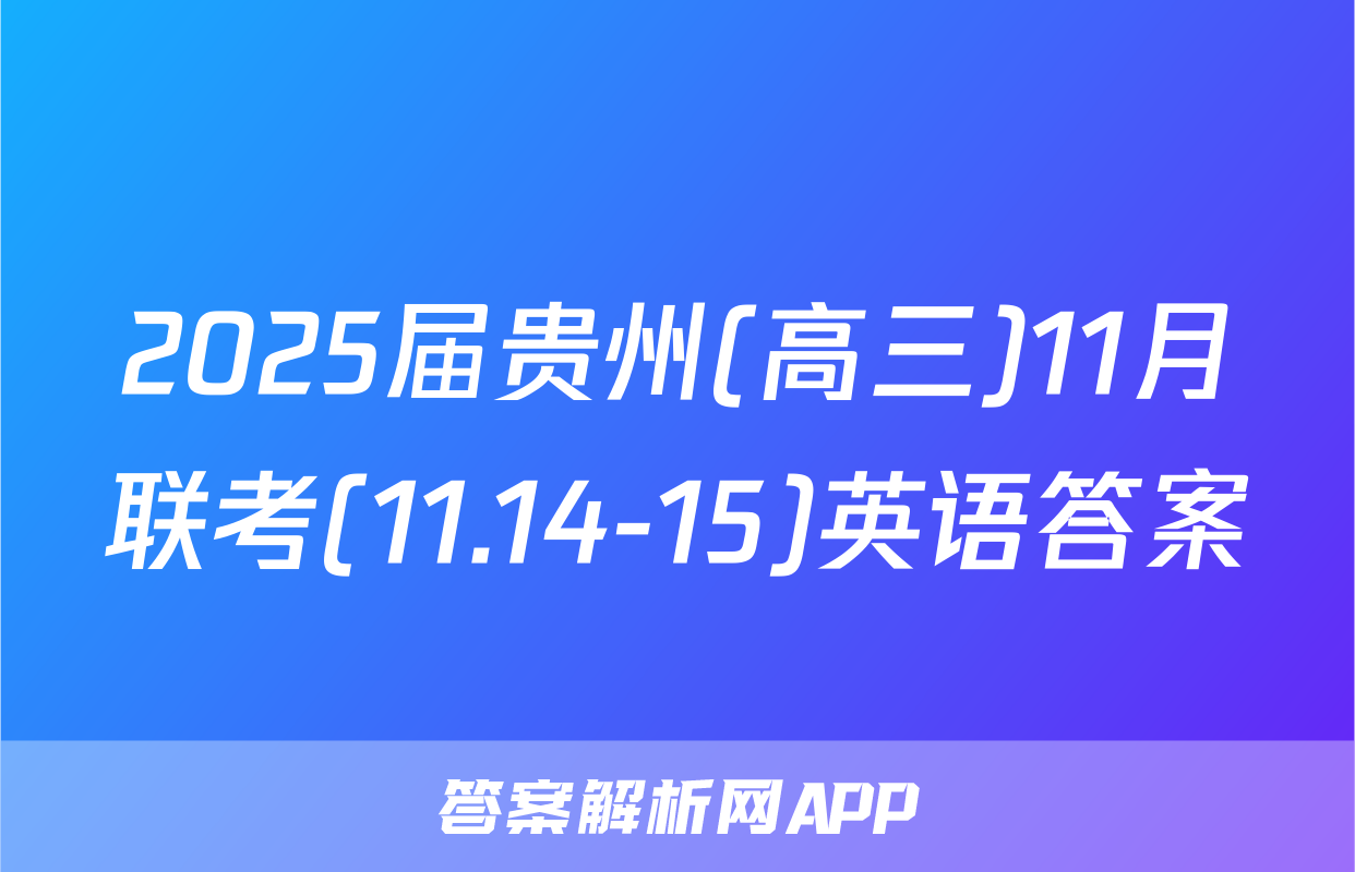 2025届贵州(高三)11月联考(11.14-15)英语答案