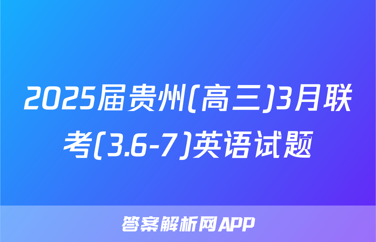 2025届贵州(高三)3月联考(3.6-7)英语试题