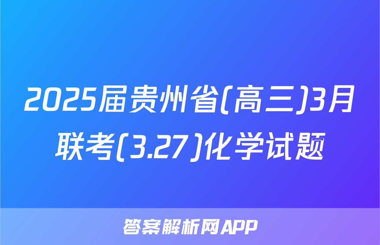 2025届贵州省(高三)3月联考(3.27)化学试题