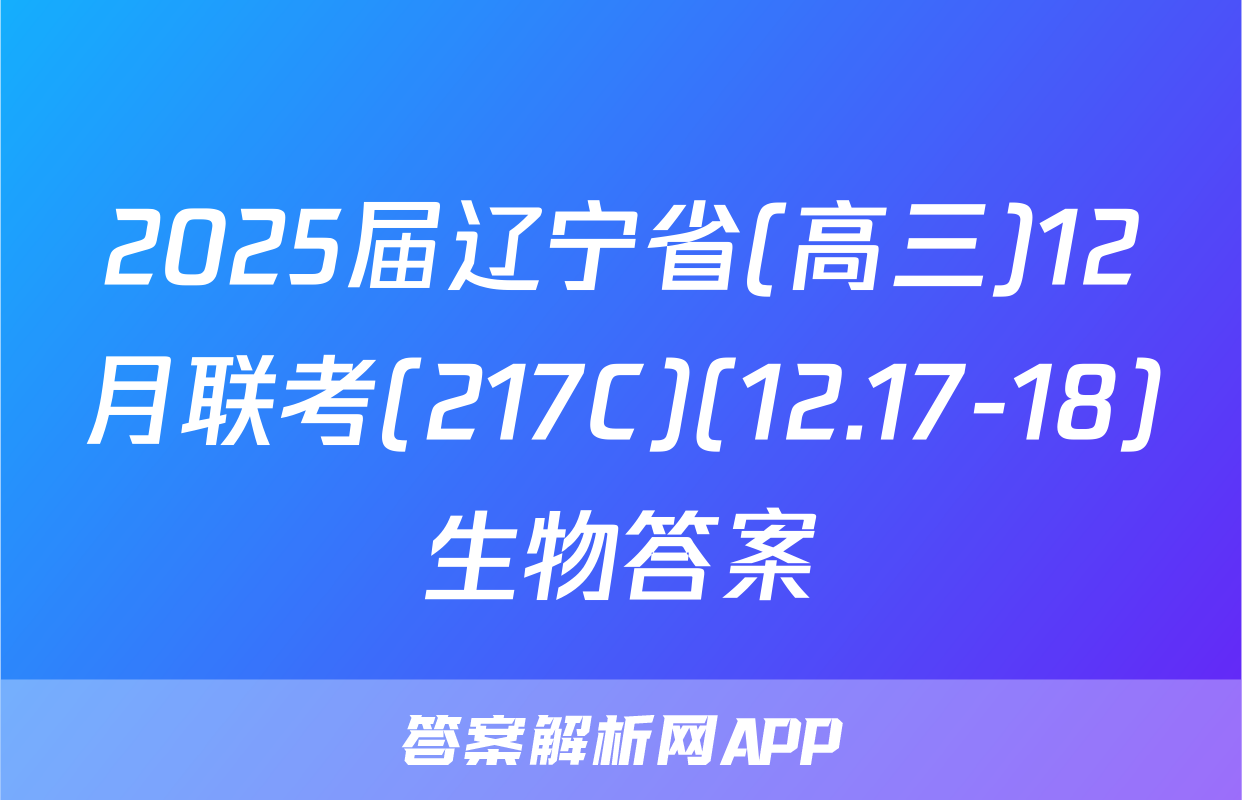 2025届辽宁省(高三)12月联考(217C)(12.17-18)生物答案