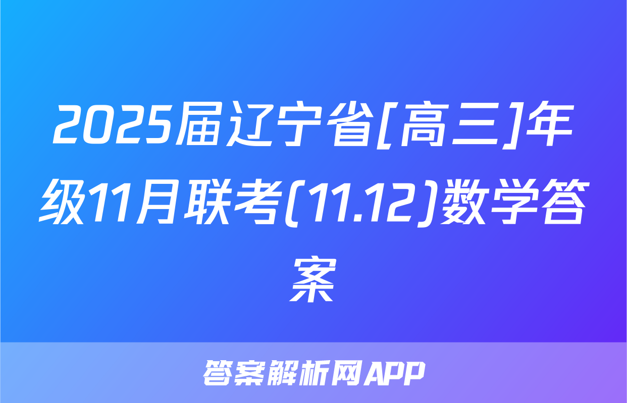 2025届辽宁省[高三]年级11月联考(11.12)数学答案