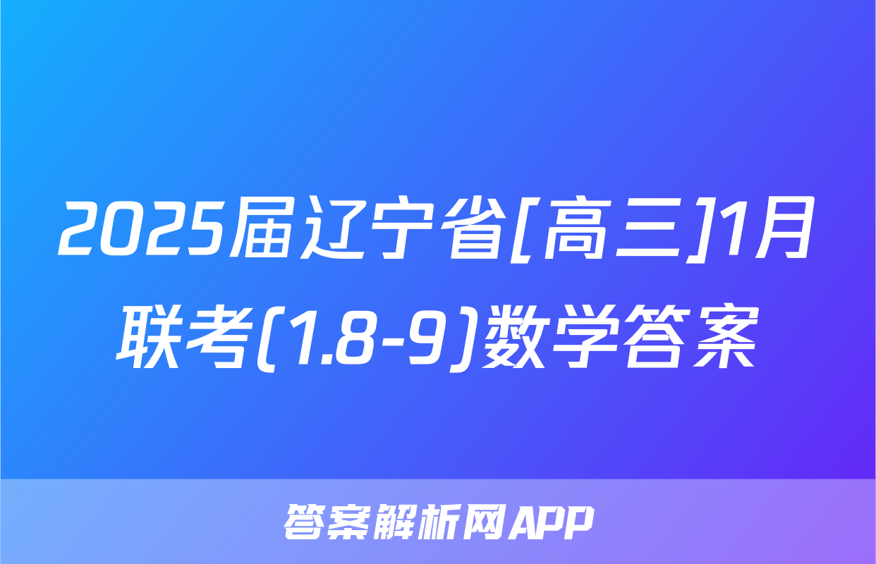 2025届辽宁省[高三]1月联考(1.8-9)数学答案