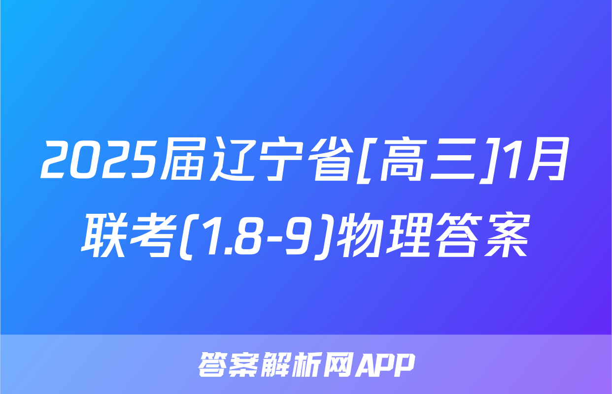 2025届辽宁省[高三]1月联考(1.8-9)物理答案