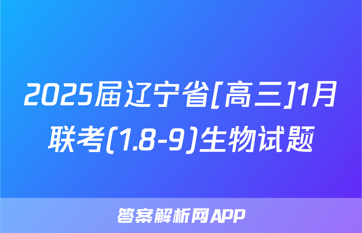 2025届辽宁省[高三]1月联考(1.8-9)生物试题