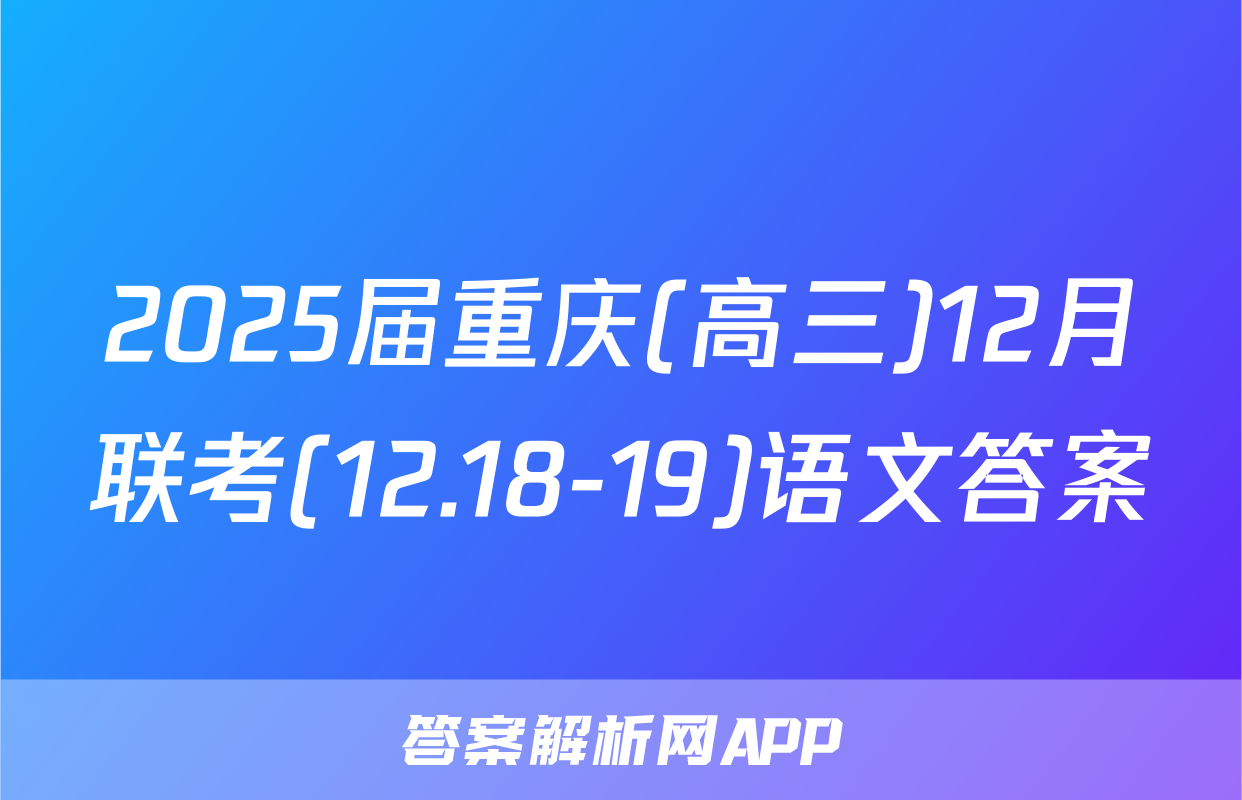 2025届重庆(高三)12月联考(12.18-19)语文答案